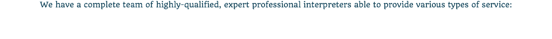 We have a complete team of highly-qualified, expert professional interpreters able to provide various types of service: