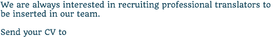 We are always interested in recruiting professional translators to be inserted in our team. Send your CV to